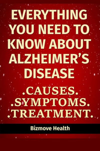 Everything you need to know about Alzheimer's Disease: Causes, Symptoms, Treatment