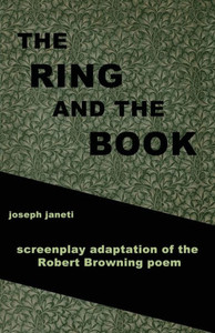 The Ring and the Book: screenplay adaptation of the Robert Browning poem: Creating from the Unconscious Companion Edition