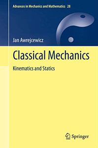 Classical Mechanics: Kinematics And Statics (Advances In Mechanics And Mathematics, 28) Classical Mechanics: Kinematics And Statics (Advances In Mechanics And Mathematics, 28)