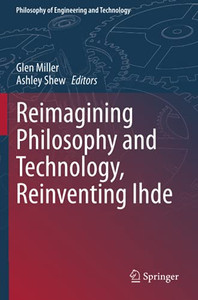 Reimagining Philosophy And Technology, Reinventing Ihde (Philosophy Of Engineering And Technology) Reimagining Philosophy And Technology, Reinventing Ihde (Philosophy Of Engineering And Technology)