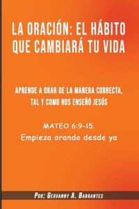 La oraciÃ³n el hÃ¡bito que cambiarÃ¡ tu vida: Aprende a orar de la manera correcta, tal y como nos enseÃ±Ã³ JesÃºs