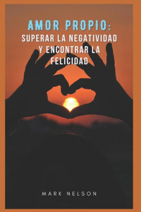 Amor Propio: Superar La Negatividad Y Encontrar La Felicidad