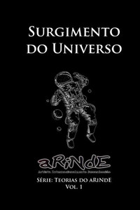 A Teoria do aRiNdE - Surgimento do Universo: SÃ©rie: Teorias do aRiNdE