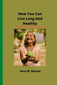 How You Can Live Long And Healthy: Secret of Long And Happy life