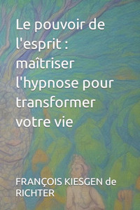 Le pouvoir de l'esprit: maÃ®triser l'hypnose pour transformer votre vie