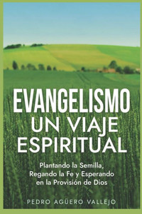 Evangelismo - Un Viaje Espiritual: Plantando la Semilla, Regando la Fe y Esperando en la Provisión de Dios Guía para Evangelizar La Gran Comisión