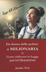 Da donna delle pulizie a MILIONARIA: O Come utilizzare La Legge dell' ATTRAZIONE