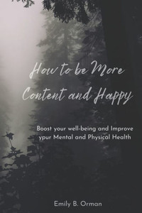 How to Be More Content and Happy: Boost your well being and Improve your Mental & Physical Health