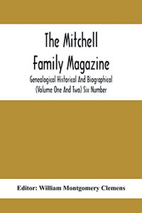 The Mitchell Family Magazine; Genealogical Historical And Biographical (Volume One And Two) Six Number The Mitchell Family Magazine; Genealogical Historical And Biographical (Volume One And Two) Six Number