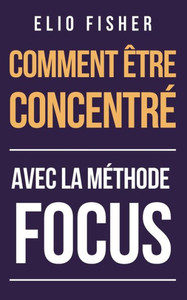 Comment ÃŠtre Concentre: Avec la mÃ©thode FOCUS