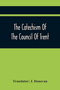 The Catechism Of The Council Of Trent The Catechism Of The Council Of Trent