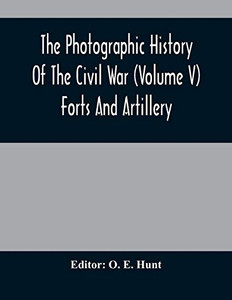 The Photographic History Of The Civil War (Volume V) Forts And Artillery