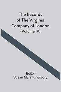 The Records Of The Virginia Company Of London (Volume Iv) The Records Of The Virginia Company Of London (Volume Iv)