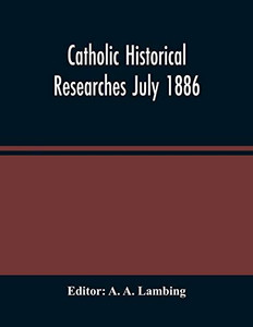 Catholic Historical Researches July 1886 Catholic Historical Researches July 1886