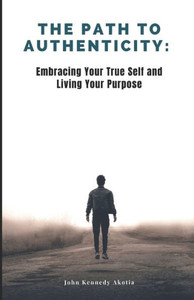 The Path to Authenticity: Embracing Your True Self and Living Your Purpose