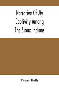 Narrative Of My Captivity Among The Sioux Indians Narrative Of My Captivity Among The Sioux Indians
