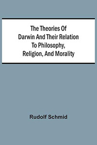 The Theories Of Darwin And Their Relation To Philosophy, Religion, And Morality