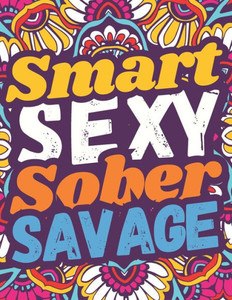 Smart Sexy Sober Savage: Sobriety And Addiction Recovery Coloring Book For Adults, A Motivational Sobriety Gift.