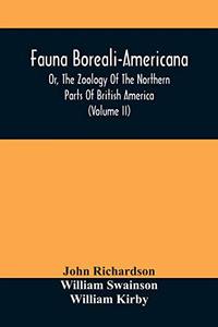 Fauna Boreali-Americana, Or, The Zoology Of The Northern Parts Of British America: Containing Descriptions Of The Objects Of Natural History Collected ... Captain Sir John Franklin, R.N. (Volume Ii)
