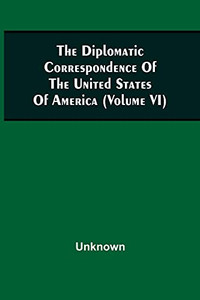 The Diplomatic Correspondence Of The United States Of America, From The Signing Of The Definitive Treaty Of Peace, 10Th September, 1783, To The ... Of Congress, The Secretary For Fore