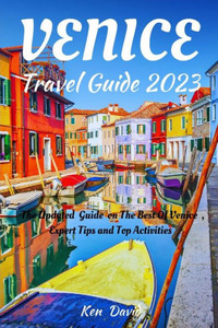 Venice Travel Guide 2023: The Updated Guide on the Best of Venice, Expert Tips and Top Activities