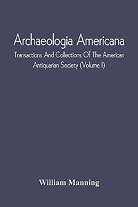 Archaeologia Americana; Transactions And Collections Of The American Antiquarian Society (Volume I)