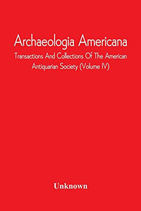 Archaeologia Americana; Transactions And Collections Of The American Antiquarian Society (Volume Iv)