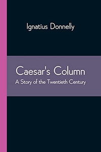 Caesar'S Column: A Story Of The Twentieth Century