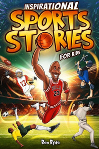 Inspirational Sports Stories for Kids: How 15 Legendary Athletes Overcame Adversity to Emerge as the Worlds Greatest Lessons in Mental Toughness for Y