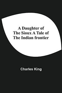 A Daughter Of The Sioux A Tale Of The Indian Frontier A Daughter Of The Sioux A Tale Of The Indian Frontier