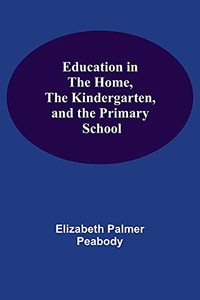 Education In The Home, The Kindergarten, And The Primary School Education In The Home, The Kindergarten, And The Primary School