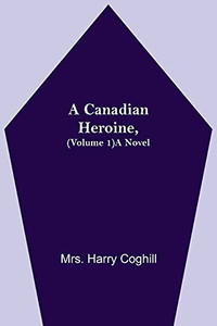 A Canadian Heroine, (Volume 1) A Novel