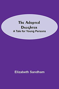 The Adopted Daughter: A Tale For Young Persons