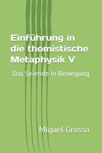 EinfÃ¼hrung in die thomistische Metaphysik V: Das Seiende in Bewegung