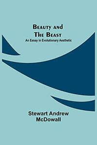 Beauty And The Beast; An Essay In Evolutionary Aesthetic Beauty And The Beast; An Essay In Evolutionary Aesthetic