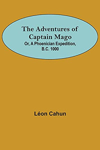 The Adventures Of Captain Mago; Or, A Phoenician Expedition, B.C. 1000