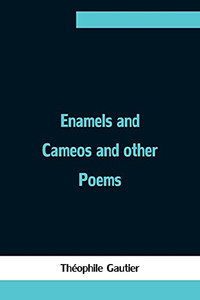 Enamels And Cameos And Other Poems