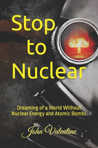 Stop to Nuclear: Dreaming of a World Without Nuclear Energy and Atomic Bombs