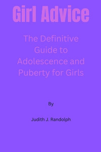 Girl Advice: The Definitive Guide to Adolescence and Puberty for Girls!