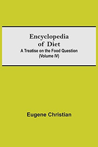 Encyclopedia Of Diet: A Treatise On The Food Question (Volume Iv) Encyclopedia Of Diet: A Treatise On The Food Question (Volume Iv)