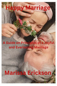 Happy Marriage: A Guide on Principles of a Joyful and Everlasting Marriage