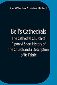 Bell'S Cathedrals; The Cathedral Church Of Ripon; A Short History Of The Church And A Description Of Its Fabric