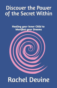 Discover the Power of the Secret Within: Healing your Inner Child to Manifest your Dreams