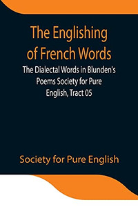 The Englishing Of French Words; The Dialectal Words In Blunden'S Poems Society For Pure English, Tract 05