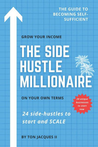 The Side-Hustle Millionaire: 24 Side-Hustles to Start and SCALE
