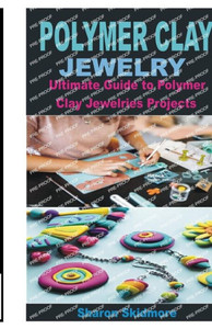 Polymer Clay Jewelry: Ultimate Guide to Polymer Clay Jewelries Projects