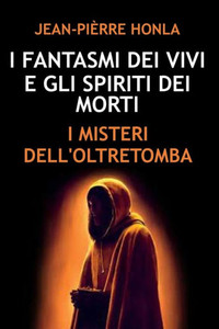 I Fantasmi Dei Vivi E Gli Spiriti Dei Morti: I Misteri Dell'oltretomba