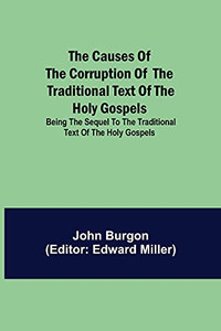 The Causes Of The Corruption Of The Traditional Text Of The Holy Gospels; Being The Sequel To The Traditional Text Of The Holy Gospels The Causes Of The Corruption Of The Traditional Text Of The Holy Gospels; Being The Sequel To The Traditional Text Of The Holy Gospels