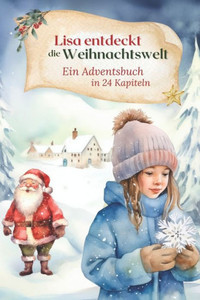 Lisa entdeckt die Weihnachtswelt Ein Adventsbuch in 24 Kapiteln: Adventskalender fÃ¼r Kinder mit 24 Adventsgeschichten zum Vorlesen als Weihnachtsgesch