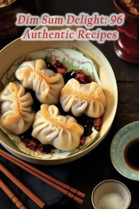 Dim Sum Delight: 96 Authentic Recipes